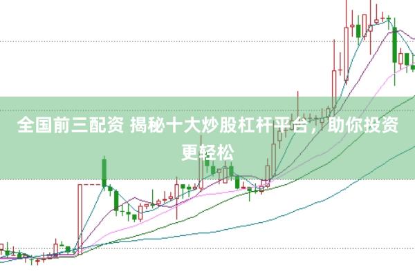 全国前三配资 揭秘十大炒股杠杆平台，助你投资更轻松