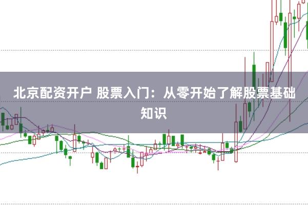 北京配资开户 股票入门：从零开始了解股票基础知识