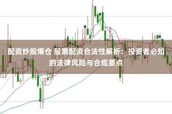 配资炒股爆仓 股票配资合法性解析：投资者必知的法律风险与合规要点