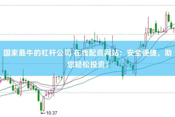 国家最牛的杠杆公司 在线配资网站：安全便捷，助您轻松投资！