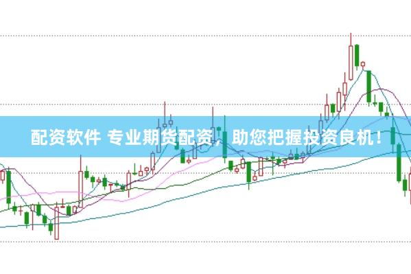配资软件 专业期货配资，助您把握投资良机！
