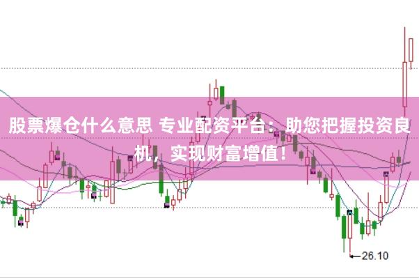 股票爆仓什么意思 专业配资平台：助您把握投资良机，实现财富增值！