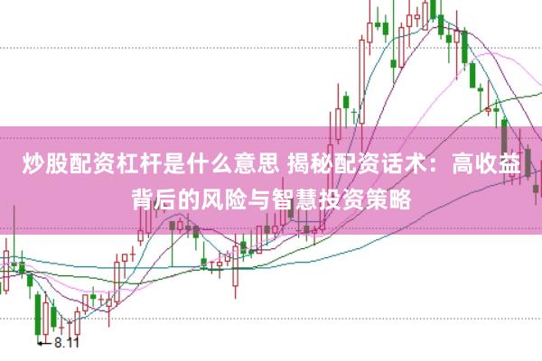 炒股配资杠杆是什么意思 揭秘配资话术：高收益背后的风险与智慧投资策略
