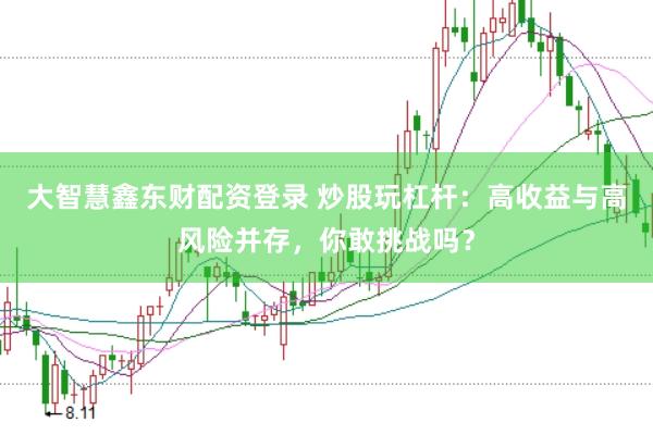 大智慧鑫东财配资登录 炒股玩杠杆：高收益与高风险并存，你敢挑战吗？