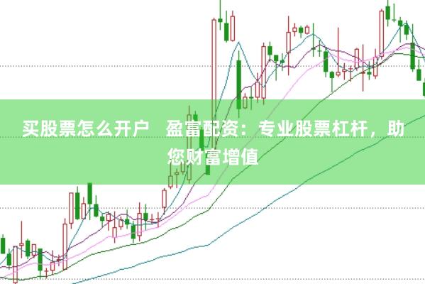买股票怎么开户   盈富配资：专业股票杠杆，助您财富增值