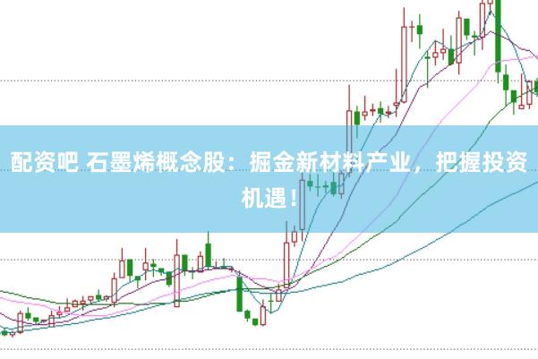 配资吧 石墨烯概念股：掘金新材料产业，把握投资机遇！