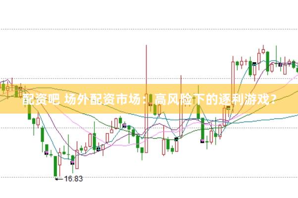 配资吧 场外配资市场：高风险下的逐利游戏？