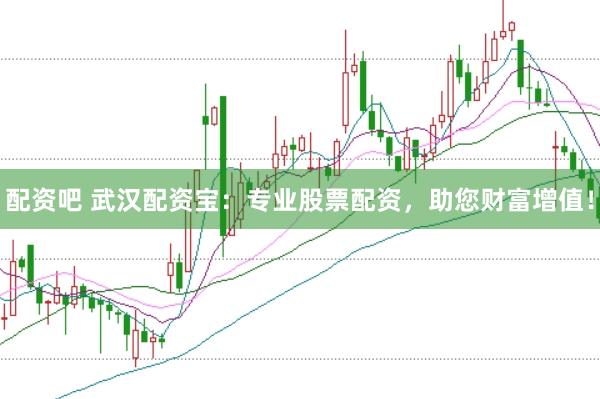 配资吧 武汉配资宝：专业股票配资，助您财富增值！