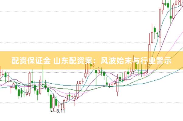 配资保证金 山东配资案：风波始末与行业警示