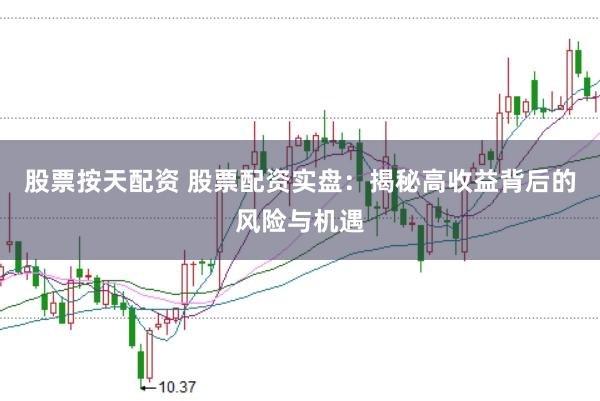 股票按天配资 股票配资实盘：揭秘高收益背后的风险与机遇