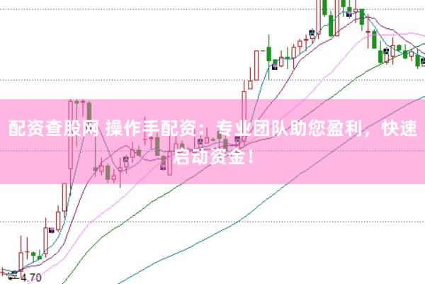配资查股网 操作手配资：专业团队助您盈利，快速启动资金！
