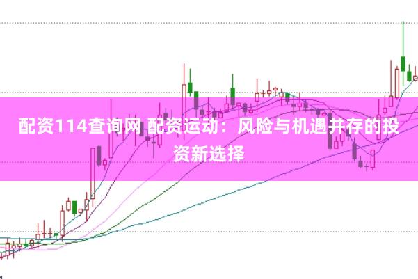 配资114查询网 配资运动：风险与机遇并存的投资新选择