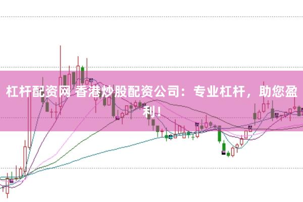 杠杆配资网 香港炒股配资公司：专业杠杆，助您盈利！