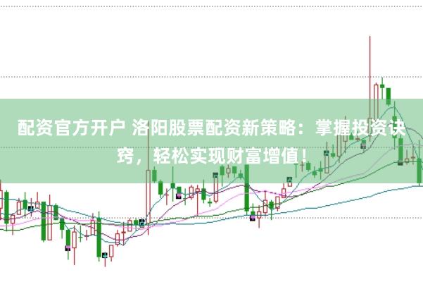 配资官方开户 洛阳股票配资新策略：掌握投资诀窍，轻松实现财富增值！