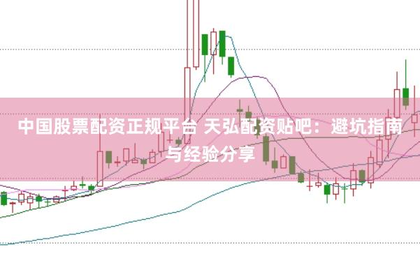 中国股票配资正规平台 天弘配资贴吧：避坑指南与经验分享