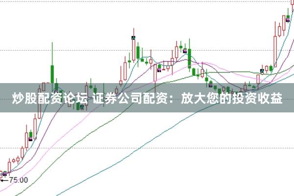 炒股配资论坛 证券公司配资：放大您的投资收益