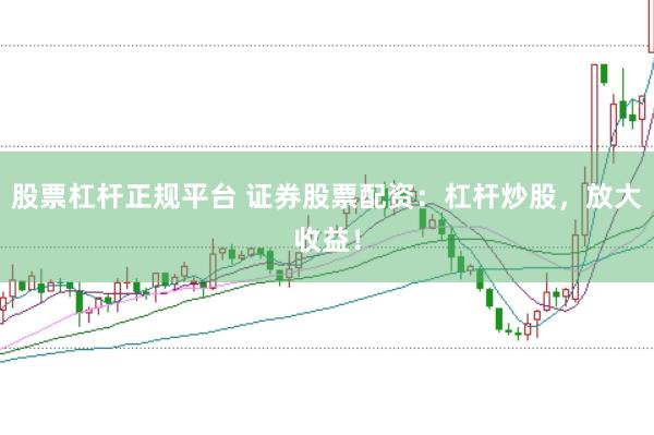 股票杠杆正规平台 证券股票配资：杠杆炒股，放大收益！