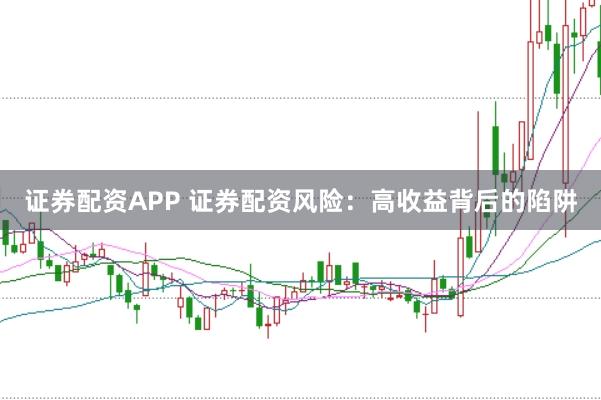 证券配资APP 证券配资风险：高收益背后的陷阱