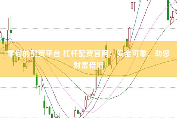 靠谱的配资平台 杠杆配资官网：安全可靠，助您财富倍增
