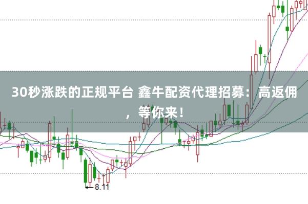 30秒涨跌的正规平台 鑫牛配资代理招募：高返佣，等你来！