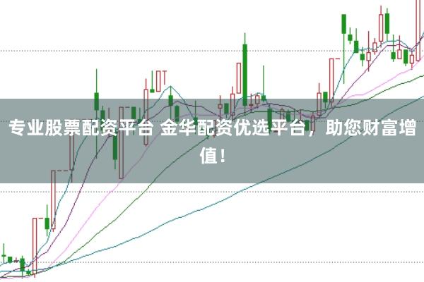 专业股票配资平台 金华配资优选平台，助您财富增值！