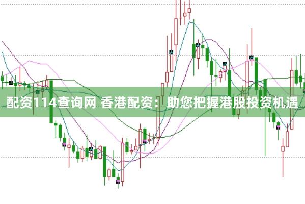 配资114查询网 香港配资：助您把握港股投资机遇