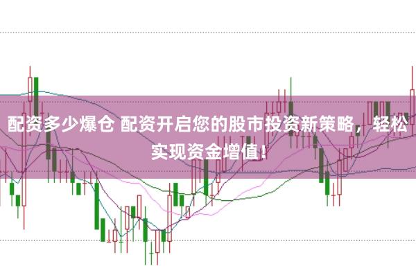 配资多少爆仓 配资开启您的股市投资新策略，轻松实现资金增值！