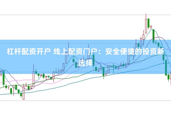 杠杆配资开户 线上配资门户：安全便捷的投资新选择