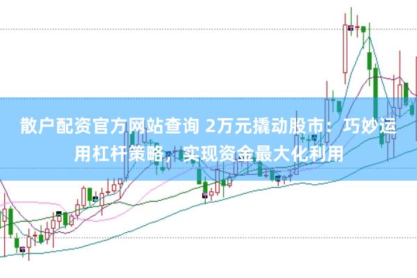 散户配资官方网站查询 2万元撬动股市：巧妙运用杠杆策略，实现资金最大化利用