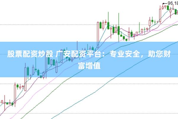 股票配资炒股 广安配资平台：专业安全，助您财富增值