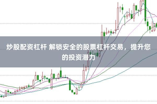 炒股配资杠杆 解锁安全的股票杠杆交易，提升您的投资潜力