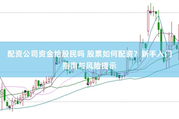 配资公司资金给股民吗 股票如何配资？新手入门指南与风险提示
