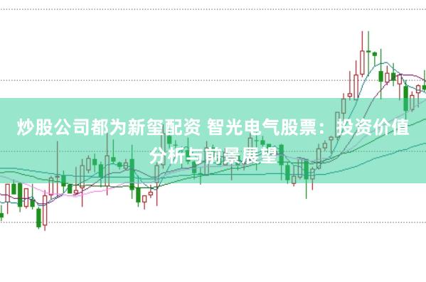 炒股公司都为新玺配资 智光电气股票：投资价值分析与前景展望