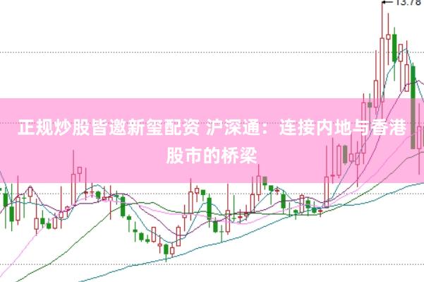 正规炒股皆邀新玺配资 沪深通：连接内地与香港股市的桥梁