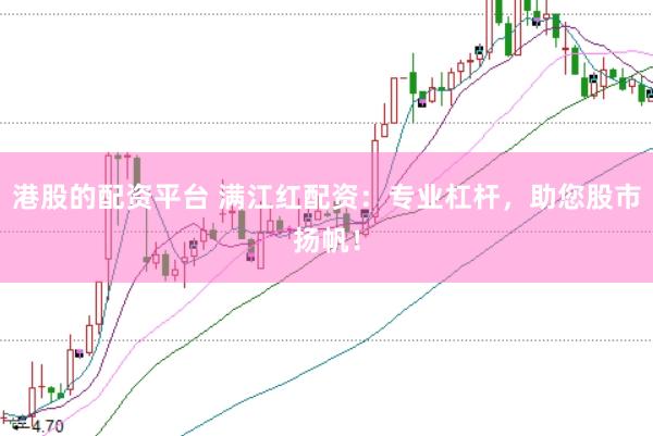 港股的配资平台 满江红配资：专业杠杆，助您股市扬帆！