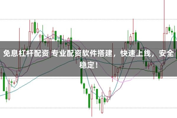 免息杠杆配资 专业配资软件搭建，快速上线，安全稳定！