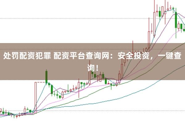 处罚配资犯罪 配资平台查询网：安全投资，一键查询！