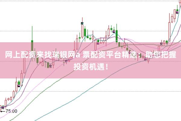 网上配资来找瑞银网a 票配资平台精选：助您把握投资机遇！