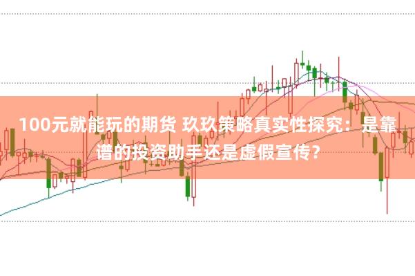 100元就能玩的期货 玖玖策略真实性探究：是靠谱的投资助手还是虚假宣传？