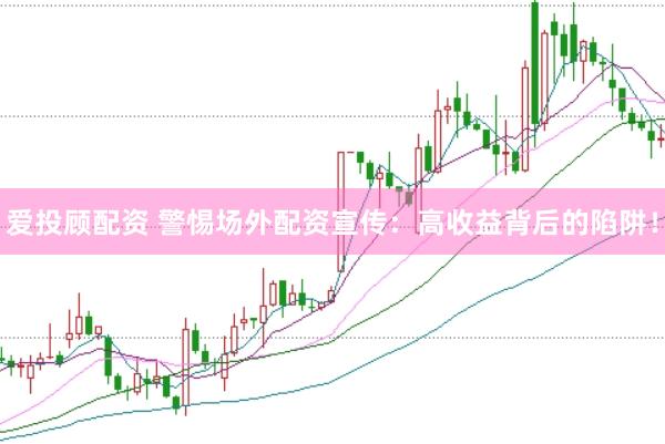 爱投顾配资 警惕场外配资宣传：高收益背后的陷阱！