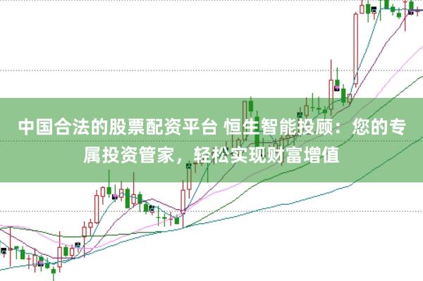 中国合法的股票配资平台 恒生智能投顾：您的专属投资管家，轻松实现财富增值