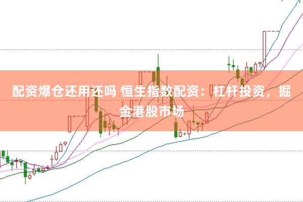 配资爆仓还用还吗 恒生指数配资：杠杆投资，掘金港股市场