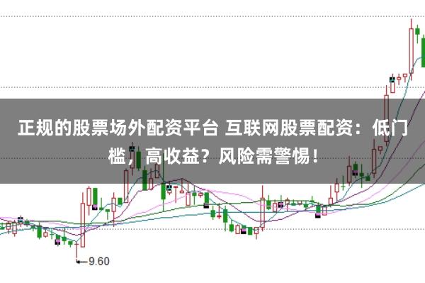 正规的股票场外配资平台 互联网股票配资：低门槛，高收益？风险需警惕！
