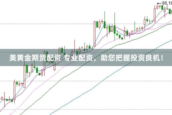 美黄金期货配资 专业配资，助您把握投资良机！
