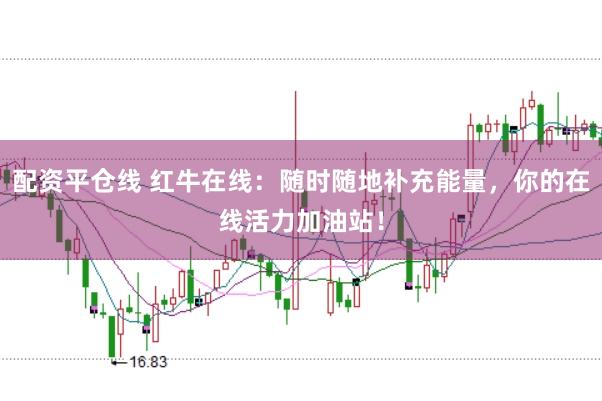 配资平仓线 红牛在线：随时随地补充能量，你的在线活力加油站！