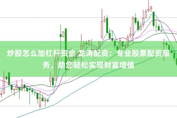 炒股怎么加杠杆资金 龙涛配资：专业股票配资服务，助您轻松实现财富增值