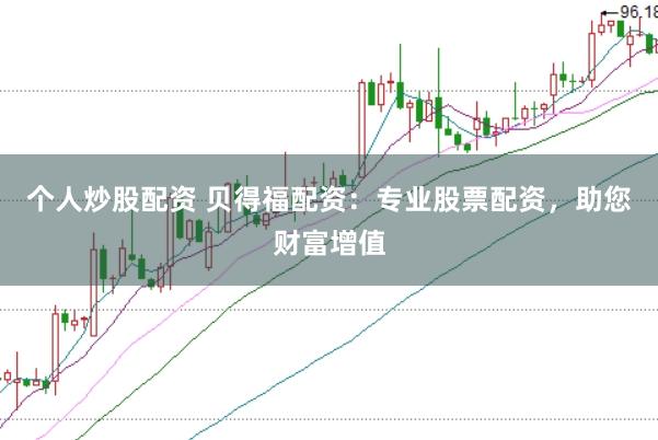 个人炒股配资 贝得福配资：专业股票配资，助您财富增值