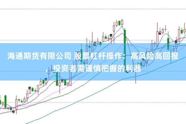 海通期货有限公司 股票杠杆操作：高风险高回报，投资者需谨慎把握的利器