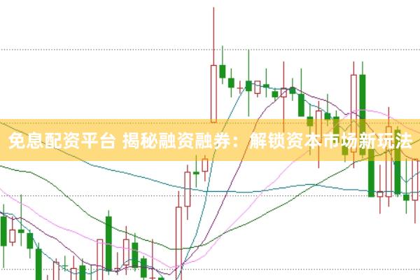 免息配资平台 揭秘融资融券：解锁资本市场新玩法