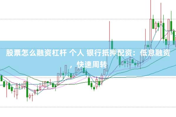 股票怎么融资杠杆 个人 银行抵押配资：低息融资，快速周转